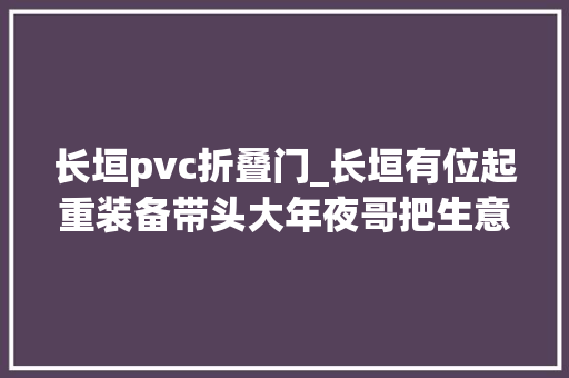 长垣pvc折叠门_长垣有位起重装备带头大年夜哥把生意做到了外太空