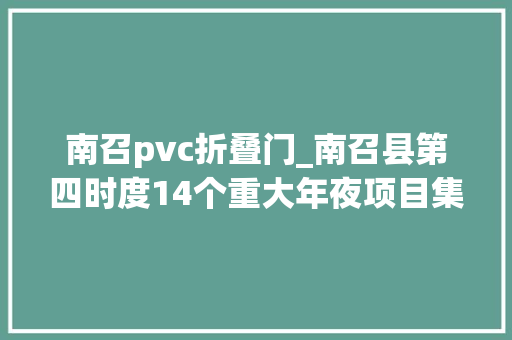南召pvc折叠门_南召县第四时度14个重大年夜项目集中开工