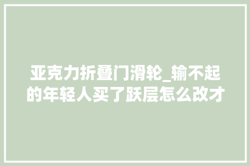 亚克力折叠门滑轮_输不起的年轻人买了跃层怎么改才不亏