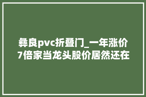 彝良pvc折叠门_一年涨价7倍家当龙头股价居然还在低位