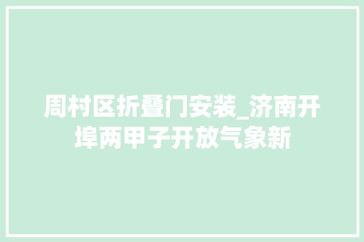 周村区折叠门安装_济南开埠两甲子开放气象新