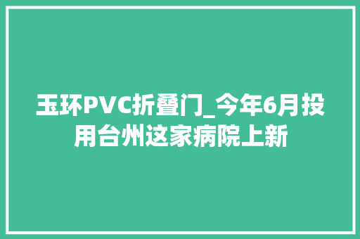 玉环PVC折叠门_今年6月投用台州这家病院上新
