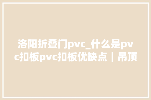 洛阳折叠门pvc_什么是pvc扣板pvc扣板优缺点｜吊顶安装方法｜效果图