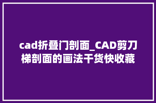 cad折叠门剖面_CAD剪刀梯剖面的画法干货快收藏