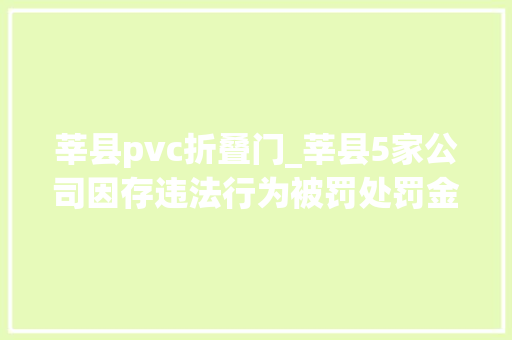 莘县pvc折叠门_莘县5家公司因存违法行为被罚处罚金额达39万余元