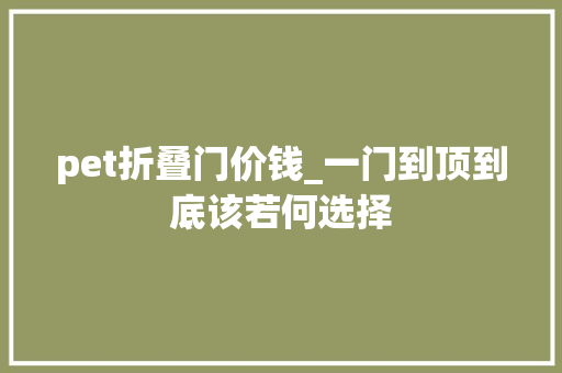 pet折叠门价钱_一门到顶到底该若何选择