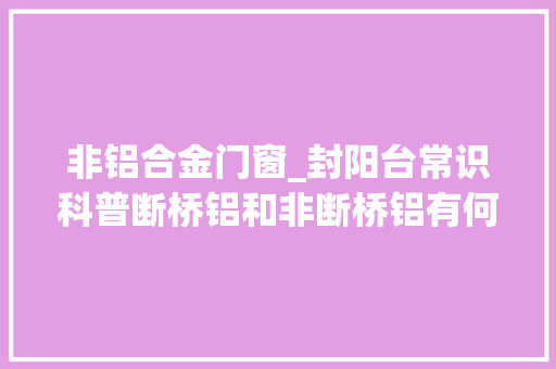 非铝合金门窗_封阳台常识科普断桥铝和非断桥铝有何不合该若何选