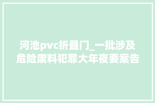 河池pvc折叠门_一批涉及危险废料犯罪大年夜要案告破