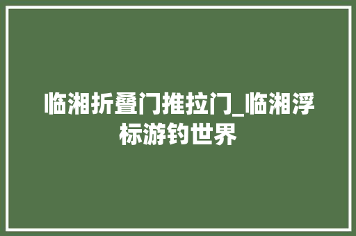 临湘折叠门推拉门_临湘浮标游钓世界