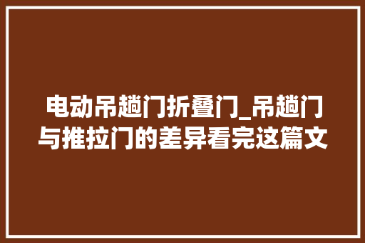 电动吊趟门折叠门_吊趟门与推拉门的差异看完这篇文章后你就明白了