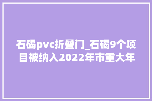 石碣pvc折叠门_石碣9个项目被纳入2022年市重大年夜培植项目重大年夜预备项目