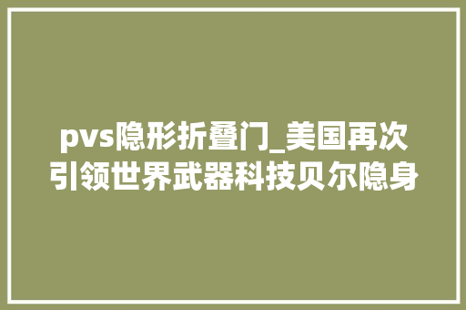 pvs隐形折叠门_美国再次引领世界武器科技贝尔隐身版V280曝光