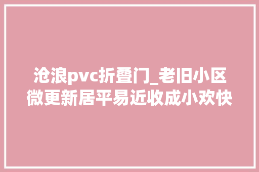 沧浪pvc折叠门_老旧小区微更新居平易近收成小欢快