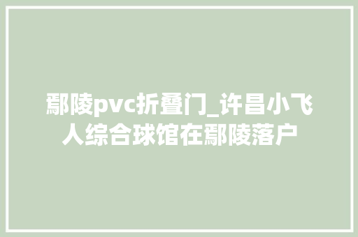 鄢陵pvc折叠门_许昌小飞人综合球馆在鄢陵落户