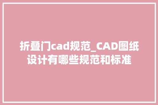 折叠门cad规范_CAD图纸设计有哪些规范和标准