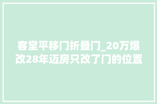 客堂平移门折叠门_20万爆改28年迈房只改了门的位置就解决了空间小的问题