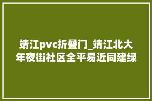 靖江pvc折叠门_靖江北大年夜街社区全平易近同建绿荫小院老旧小区居平易近共享绿色家园