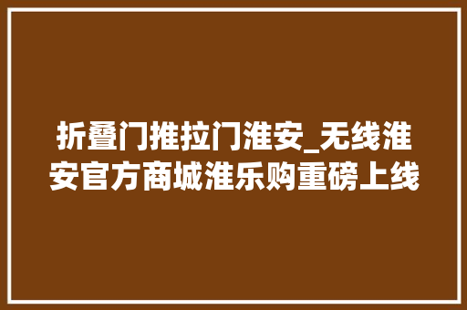 折叠门推拉门淮安_无线淮安官方商城淮乐购重磅上线部分商品1折起全场满三件8折
