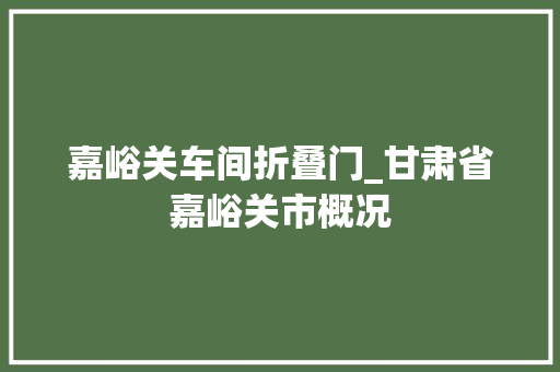 嘉峪关车间折叠门_甘肃省嘉峪关市概况