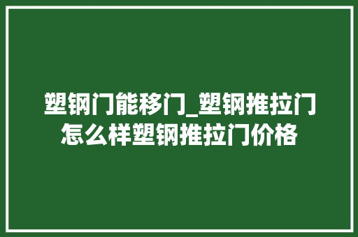 塑钢门能移门_塑钢推拉门怎么样塑钢推拉门价格