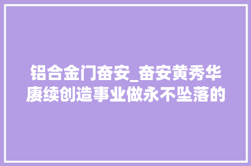 铝合金门奋安_奋安黄秀华赓续创造事业做永不坠落的门窗