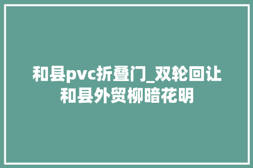 和县pvc折叠门_双轮回让和县外贸柳暗花明