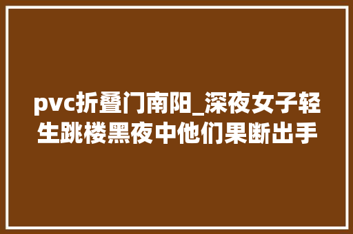 pvc折叠门南阳_深夜女子轻生跳楼黑夜中他们果断出手