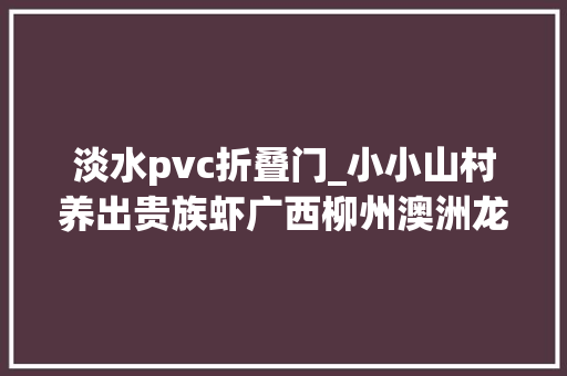 淡水pvc折叠门_小小山村养出贵族虾广西柳州澳洲龙虾基地年产值约百万