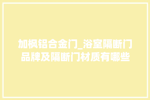 加枫铝合金门_浴室隔断门品牌及隔断门材质有哪些