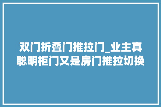 双门折叠门推拉门_业主真聪明柜门又是房门推拉切换1门2用不到500块搞定
