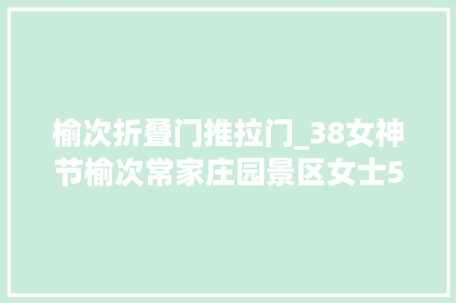 榆次折叠门推拉门_38女神节榆次常家庄园景区女士5折优惠