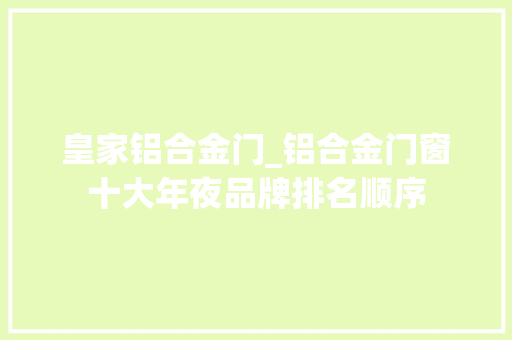 皇家铝合金门_铝合金门窗十大年夜品牌排名顺序