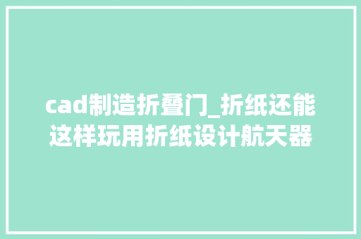 cad制造折叠门_折纸还能这样玩用折纸设计航天器