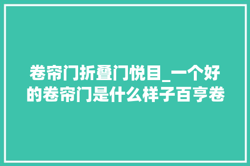 卷帘门折叠门悦目_一个好的卷帘门是什么样子百亨卷帘门告诉您谜底