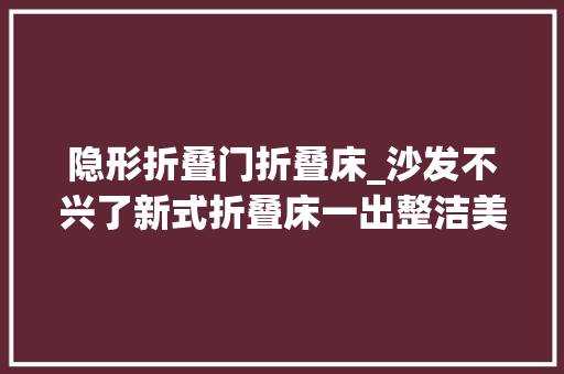 隐形折叠门折叠床_沙发不兴了新式折叠床一出整洁美观省空间太机警了