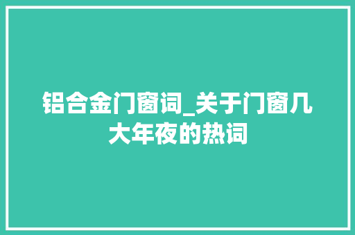 铝合金门窗词_关于门窗几大年夜的热词