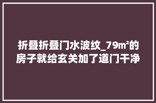 折叠折叠门水波纹_79㎡的房子就给玄关加了道门干净利落的原木风超养眼这设计绝
