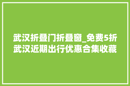 武汉折叠门折叠窗_免费5折武汉近期出行优惠合集收藏备用