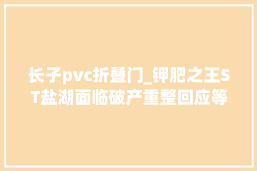 长子pvc折叠门_钾肥之王ST盐湖面临破产重整回应等待法院裁定