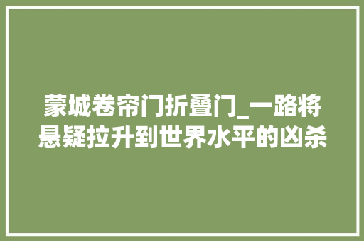 蒙城卷帘门折叠门_一路将悬疑拉升到世界水平的凶杀案也是蒙城烧脑最难侦破的案件。