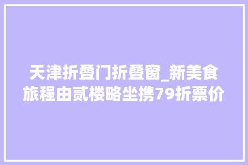 天津折叠门折叠窗_新美食旅程由贰楼略坐携79折票价带你飞