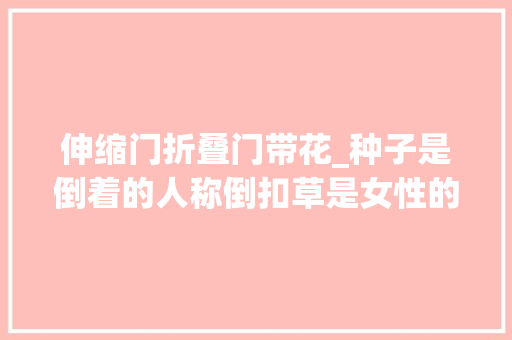 伸缩门折叠门带花_种子是倒着的人称倒扣草是女性的妇科良药