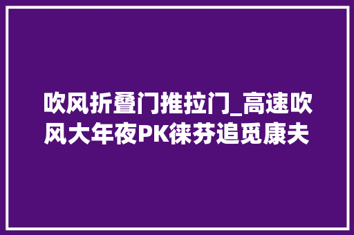 吹风折叠门推拉门_高速吹风大年夜PK徕芬追觅康夫飞科哪款性价比高更值得入手