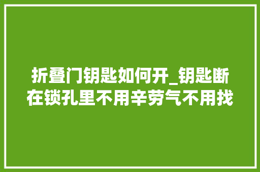 折叠门钥匙如何开_钥匙断在锁孔里不用辛劳气不用找师傅这样就能掏出来