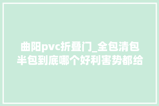 曲阳pvc折叠门_全包清包半包到底哪个好利害势都给大年夜家列出来了看着清晰清楚明了