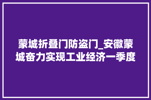 蒙城折叠门防盗门_安徽蒙城奋力实现工业经济一季度开门红