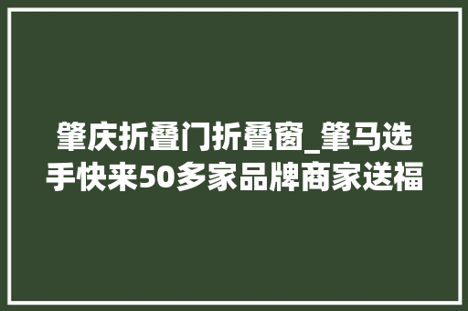 肇庆折叠门折叠窗_肇马选手快来50多家品牌商家送福利了
