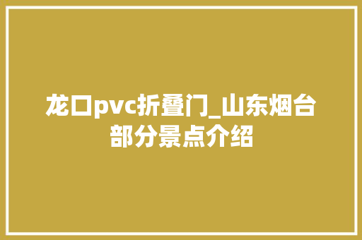 龙口pvc折叠门_山东烟台部分景点介绍