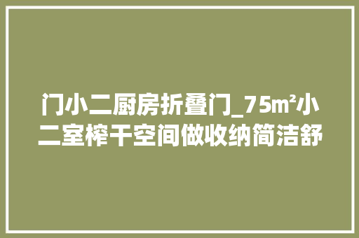 门小二厨房折叠门_75㎡小二室榨干空间做收纳简洁舒适有颜值三口之家真幸福