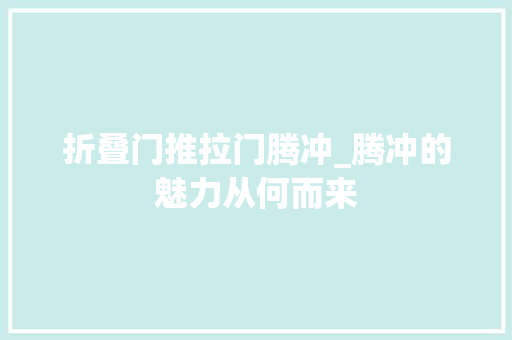 折叠门推拉门腾冲_腾冲的魅力从何而来